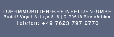 &nbsp;TOP-IMMOBILIEN-RHEINFELDEN-GMBH Rudolf-Vogel-Anlage 5+6 | D-79618 Rheinfelden Telefon: +49 7623 797 2770 