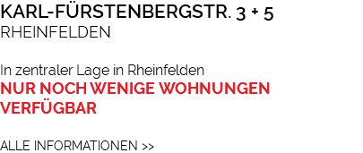 KARL-FÜRSTENBERGSTR. 3 + 5 RHEINFELDEN In zentraler Lage in Rheinfelden NUR NOCH WENIGE WOHNUNGEN VERFÜGBAR ALLE INFORMATIONEN >>